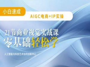 AIGC电商必备实操:21节平面设计实战课,教你玩转AI-第一资源库