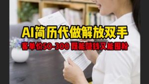 AI简历代做解放双手,客单价50-300不等,既能挣钱又能囤粉-第一资源库