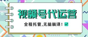 视频号代运营，团队托管计划，简单操作不限时间地点，一部手机单月轻松变现5k【揭秘】-第一资源库