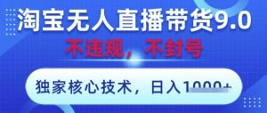 淘宝无人直播带货9.0 ,独家核心技术,不违规,不封号,操作简单,当天开播,当天见收益,日入数张【揭秘】-第一资源库