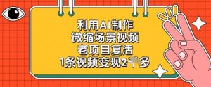 利用AI制作微缩场景视频，老项目复活，1条视频变现2k-第一资源库