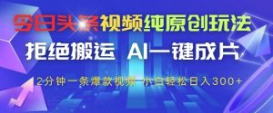 今日头条视频纯原创玩法,拒绝搬运,AI一键成片, 2分钟一条爆款视频,小白也能轻松日入3张+【揭秘】-第一资源库