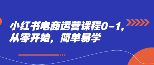 小红书电商运营课程0-1，从零开始，简单易学-第一资源库
