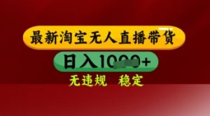 【最新】淘宝无人直播带货,独家技术,日入多张,无违规无封号,操作简单,长期稳定【揭秘】-第一资源库