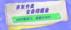 2025新风口，京东外卖全自动掘金，单窗口100+【揭秘】-第一资源库