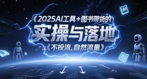 2025AI工具+图书带货的实操与落地，图文起号带货全攻略，不投流，自然流量-第一资源库