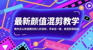 最新颜值混剪教学,教你怎么快速模仿别人的混剪,学会这一套,做混剪很轻松-第一资源库