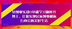 轻创业实战0基础学习做图书博主,让你实现居家创收和旅行办公的美好生活-第一资源库