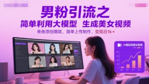 男粉引流之简单利用大模型生成美女视频，条条原创爆款，简单上传制作，变现日1k+-第一资源库