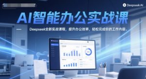 AI智能办公实战课,Deepseek全新实战课程,提升办公效率,轻松完成你的工作内容-第一资源库