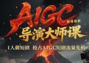 AIGC剧情短剧导演大师课,1人做短剧,抢占AIGC短剧流量先机-第一资源库