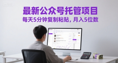 最新公众号托管项目，每天5分钟复制粘贴，月入5位数【揭秘】-第一资源库
