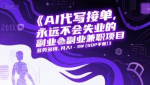 AI代写接单,永远不会失业的副业兼职项目,多劳多得,月入1-3W【SOP手册】-第一资源库