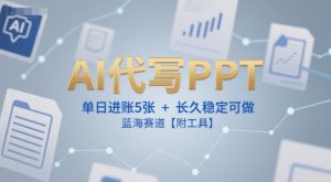 AI代写PPT，单日进账5张+，长久稳定可做，蓝海赛道【附工具】-第一资源库