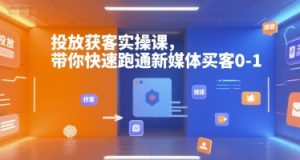 投放获客实操课，带你快速跑通新媒体买客0-1-第一资源库