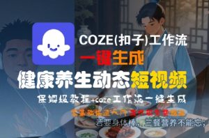COZE(扣子)工作流一键生成健康养生动态短视频，保姆级教程，零基础快速入门-第一资源库