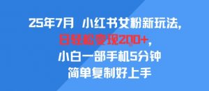 25年7月小红书女粉新玩法,公域转私域变现,日轻松变现2张+,5分钟简单复制好上手-第一资源库