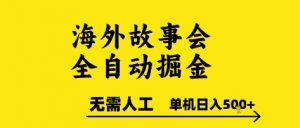 海外故事会全自动掘进，0人工，可矩阵，单机日入5张+【揭秘】-第一资源库
