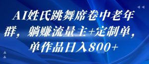 AI姓氏跳舞席卷中老年群,躺挣流量主+定制单,单作品日入8张-第一资源库